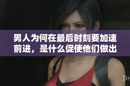 男人为何在最后时刻要加速前进，是什么促使他们做出这样的选择？