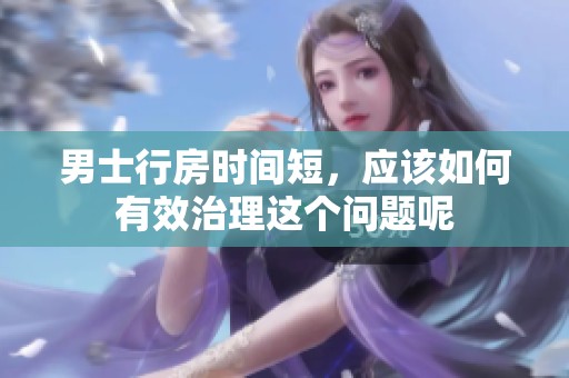 男士行房时间短，应该如何有效治理这个问题呢