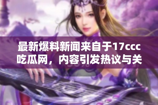最新爆料新闻来自于17ccc吃瓜网，内容引发热议与关注。
