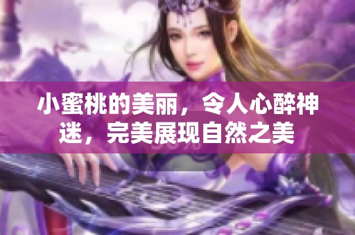 小蜜桃的美丽，令人心醉神迷，完美展现自然之美