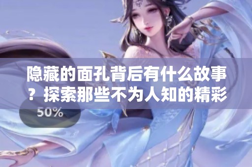 隐藏的面孔背后有什么故事？探索那些不为人知的精彩瞬间。