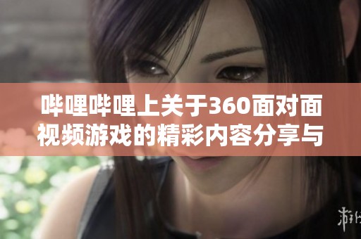 哔哩哔哩上关于360面对面视频游戏的精彩内容分享与讨论