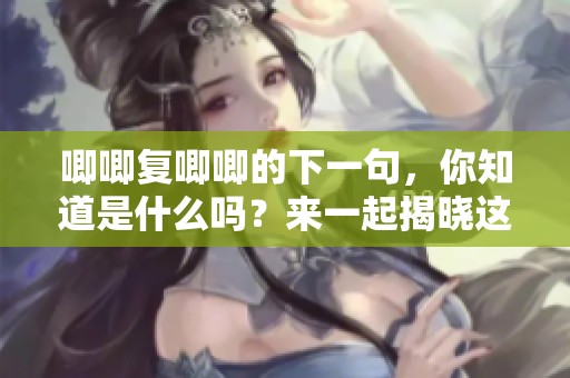 唧唧复唧唧的下一句，你知道是什么吗？来一起揭晓这个谜底吧！