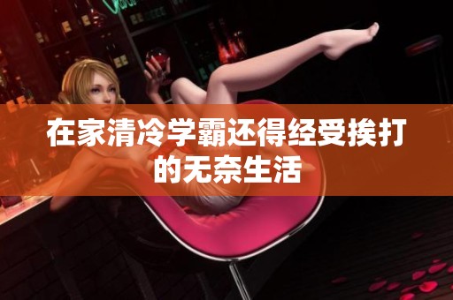 在家清冷学霸还得经受挨打的无奈生活