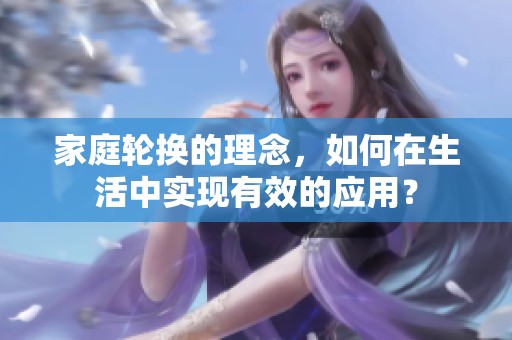 家庭轮换的理念，如何在生活中实现有效的应用？