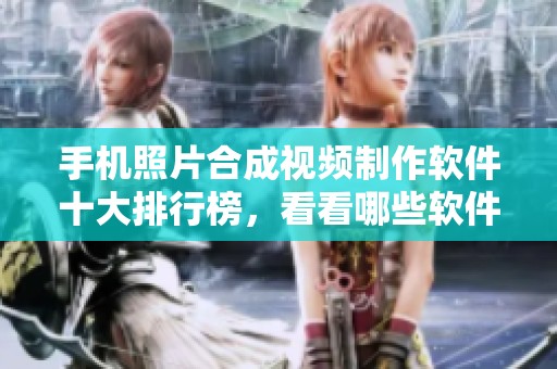手机照片合成视频制作软件十大排行榜，看看哪些软件值得你尝试