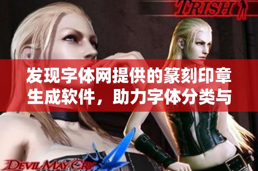 发现字体网提供的篆刻印章生成软件，助力字体分类与求字体的便捷体验