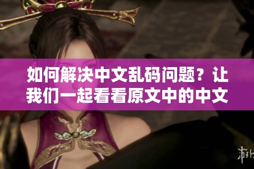 如何解决中文乱码问题？让我们一起看看原文中的中文字符问题。