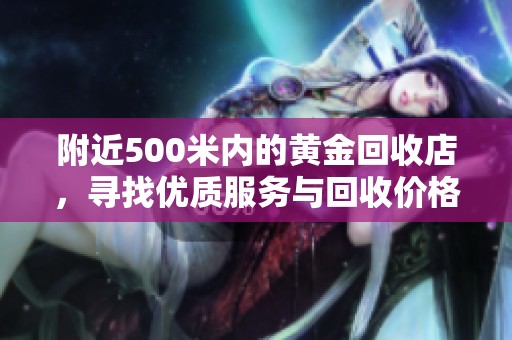 附近500米内的黄金回收店，寻找优质服务与回收价格的最佳选择