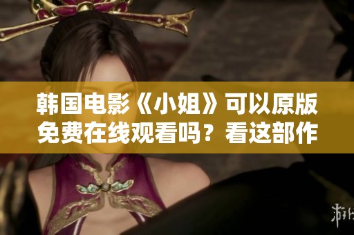 韩国电影《小姐》可以原版免费在线观看吗？看这部作品让你大开眼界！