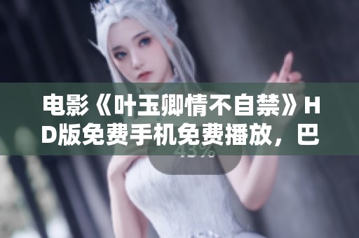 电影《叶玉卿情不自禁》HD版免费手机免费播放，巴西预告片现已上线！