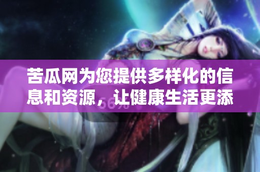 苦瓜网为您提供多样化的信息和资源，让健康生活更添色彩