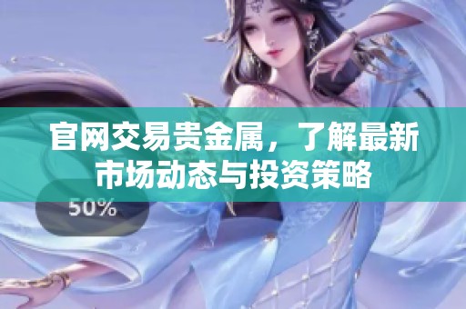 官网交易贵金属，了解最新市场动态与投资策略