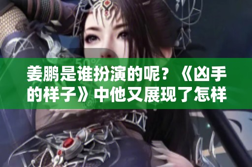 姜鹏是谁扮演的呢？《凶手的样子》中他又展现了怎样的角色魅力？