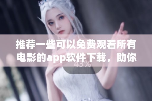 推荐一些可以免费观看所有电影的app软件下载，助你轻松观看电影软！