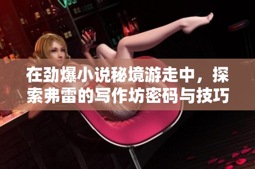 在劲爆小说秘境游走中，探索弗雷的写作坊密码与技巧