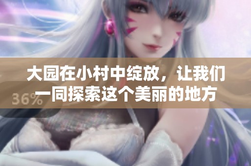 大园在小村中绽放，让我们一同探索这个美丽的地方