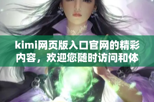 kimi网页版入口官网的精彩内容，欢迎您随时访问和体验！