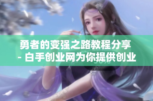 勇者的变强之路教程分享 - 白手创业网为你提供创业项目与网赚技巧