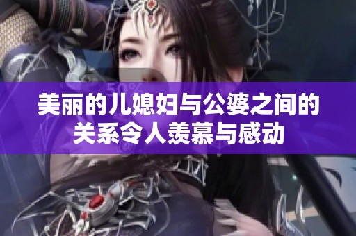 美丽的儿媳妇与公婆之间的关系令人羡慕与感动