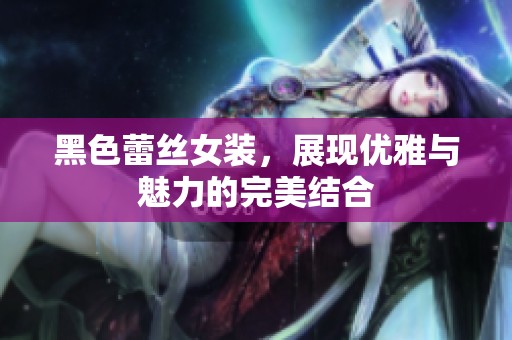黑色蕾丝女装，展现优雅与魅力的完美结合