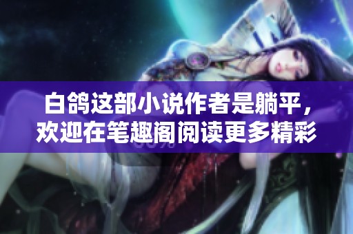 白鸽这部小说作者是躺平，欢迎在笔趣阁阅读更多精彩内容