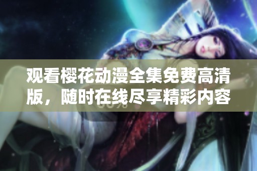 观看樱花动漫全集免费高清版，随时在线尽享精彩内容