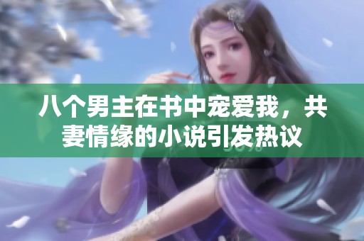 八个男主在书中宠爱我，共妻情缘的小说引发热议