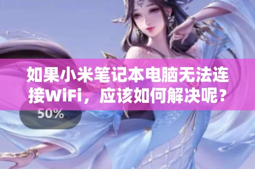 如果小米笔记本电脑无法连接WiFi，应该如何解决呢？这里有教程教你步骤！