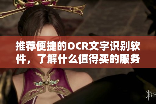 推荐便捷的OCR文字识别软件，了解什么值得买的服务软件选择
