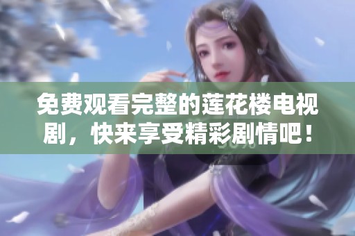 免费观看完整的莲花楼电视剧，快来享受精彩剧情吧！