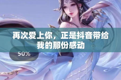 再次爱上你，正是抖音带给我的那份感动