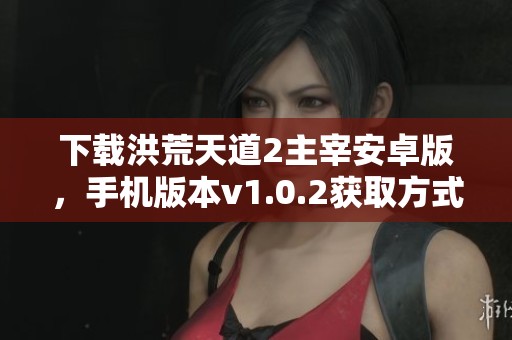 下载洪荒天道2主宰安卓版，手机版本v1.0.2获取方式介绍