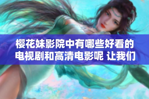 樱花妹影院中有哪些好看的电视剧和高清电影呢 让我们一起来探索一下吧