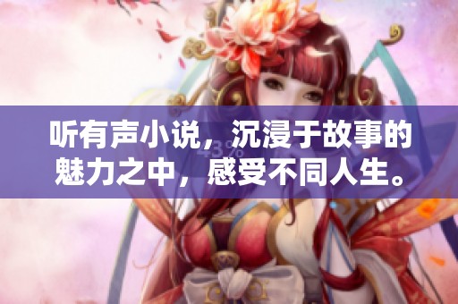 听有声小说，沉浸于故事的魅力之中，感受不同人生。