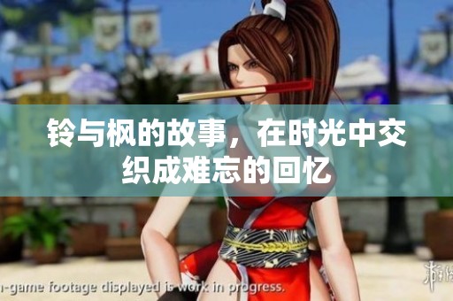 铃与枫的故事，在时光中交织成难忘的回忆