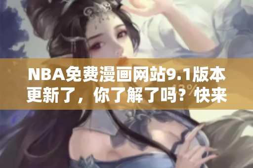 NBA免费漫画网站9.1版本更新了，你了解了吗？快来看看这次的精彩内容吧！