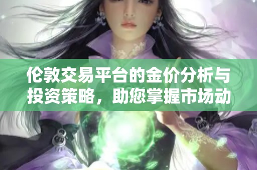 伦敦交易平台的金价分析与投资策略，助您掌握市场动态