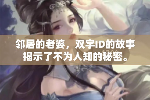 邻居的老婆，双字ID的故事揭示了不为人知的秘密。