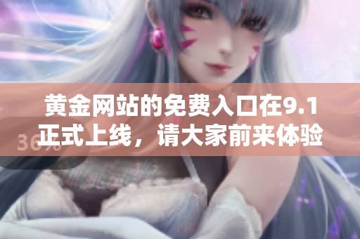 黄金网站的免费入口在9.1正式上线，请大家前来体验！