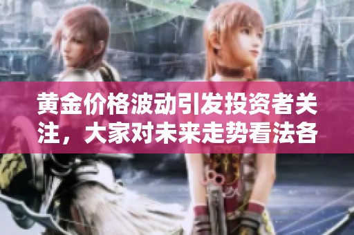 黄金价格波动引发投资者关注，大家对未来走势看法各异