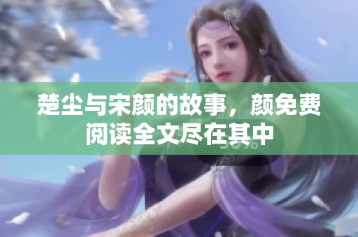 楚尘与宋颜的故事，颜免费阅读全文尽在其中