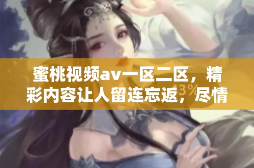 蜜桃视频**一区二区，精彩内容让人留连忘返，尽情享受不一样的视听体验