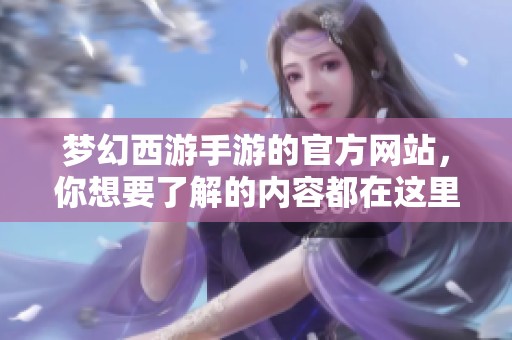 梦幻西游手游的官方网站，你想要了解的内容都在这里。