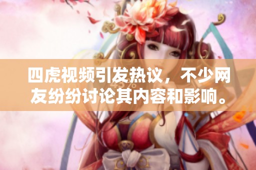 四虎视频引发热议，不少网友纷纷讨论其内容和影响。