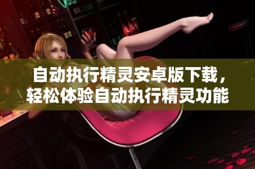 自动执行精灵安卓版下载，轻松体验自动执行精灵功能，下载便捷多重选择