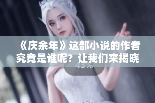 《庆余年》这部小说的作者究竟是谁呢？让我们来揭晓答案吧