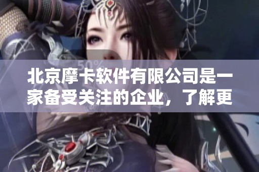 北京摩卡软件有限公司是一家备受关注的企业，了解更多信息请访问企查查。