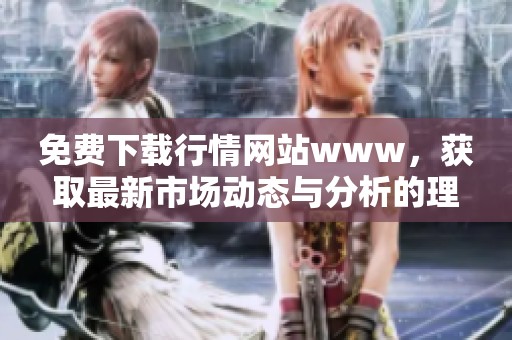 免费下载行情网站www，获取最新市场动态与分析的理想之地