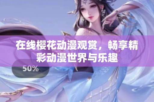 在线樱花动漫观赏，畅享精彩动漫世界与乐趣